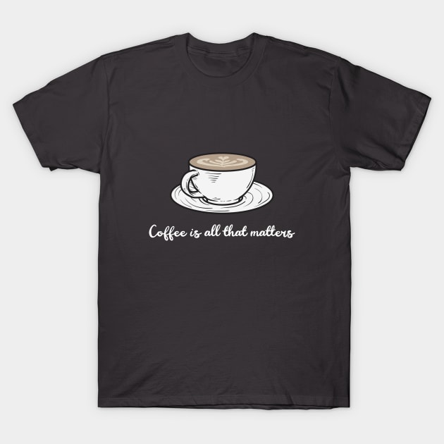 Coffee is all that matters T-Shirt by Craft and Crumbles